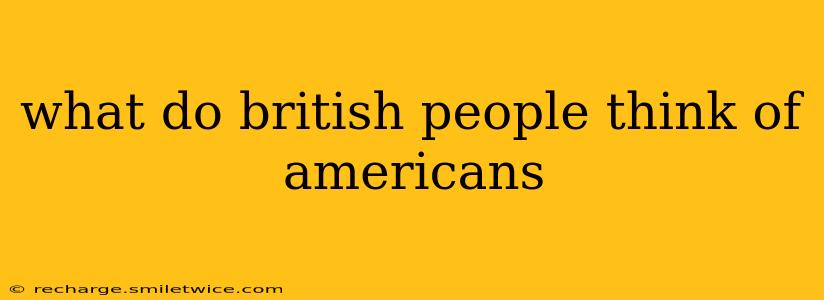 what do british people think of americans