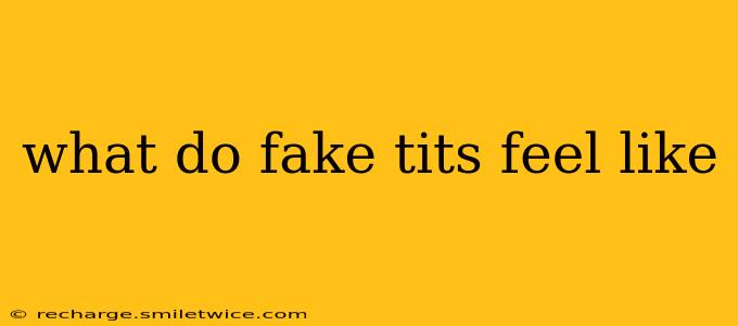 what do fake tits feel like