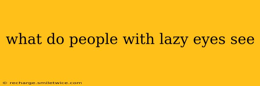 what do people with lazy eyes see