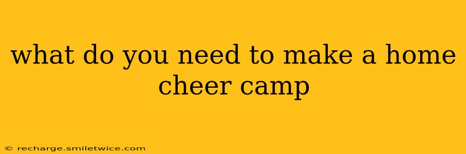 what do you need to make a home cheer camp