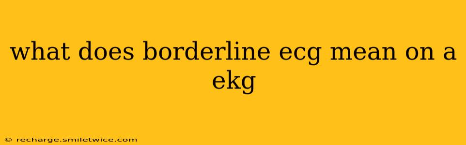 what does borderline ecg mean on a ekg