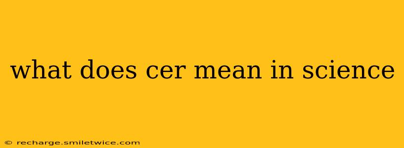 what does cer mean in science