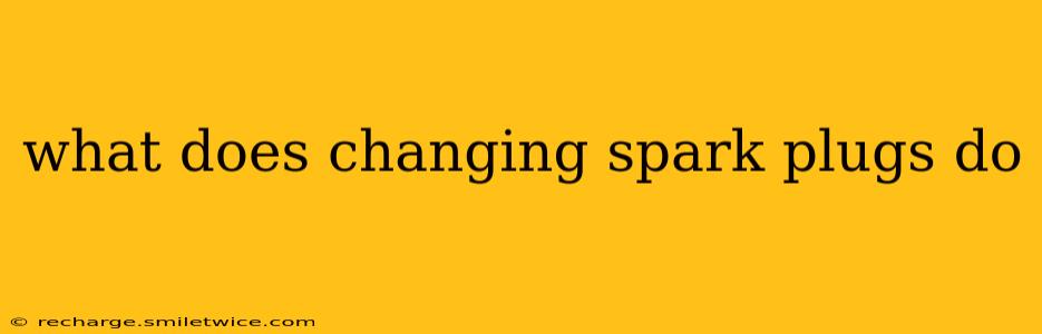 what does changing spark plugs do