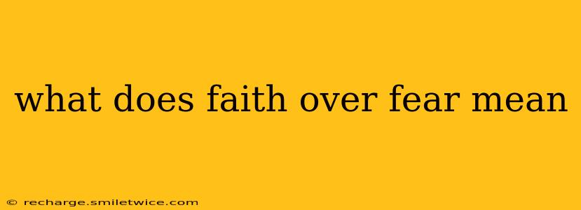 what does faith over fear mean