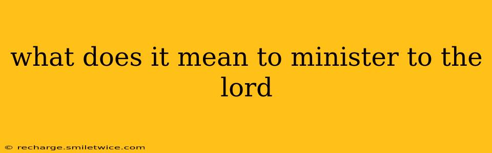 what does it mean to minister to the lord