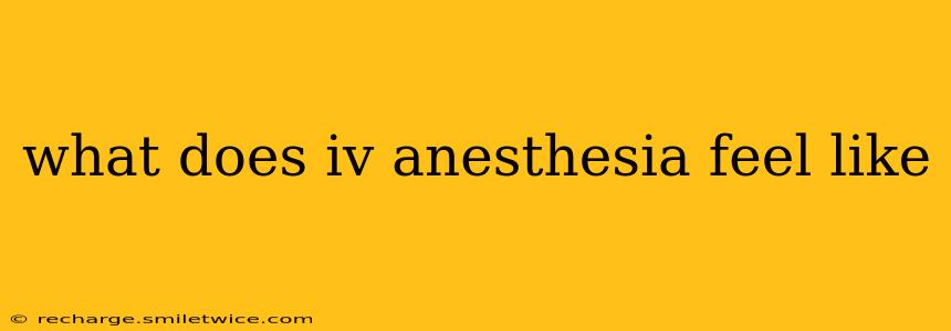 what does iv anesthesia feel like