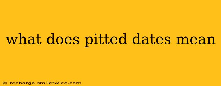 what does pitted dates mean