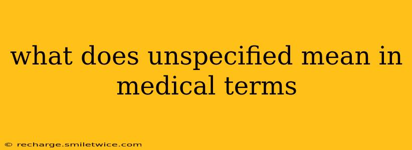 what does unspecified mean in medical terms