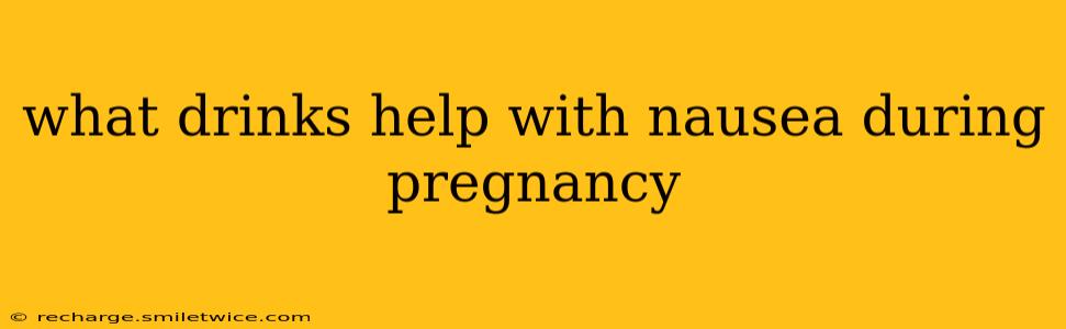 what drinks help with nausea during pregnancy