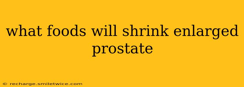 what foods will shrink enlarged prostate