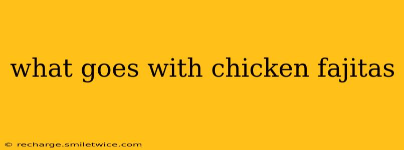 what goes with chicken fajitas