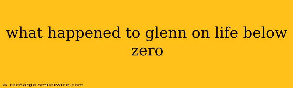 what happened to glenn on life below zero