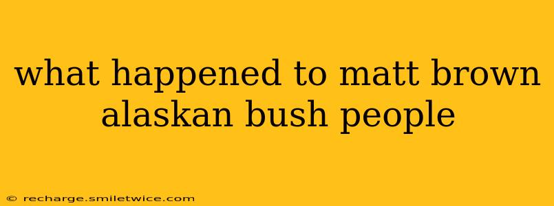 what happened to matt brown alaskan bush people