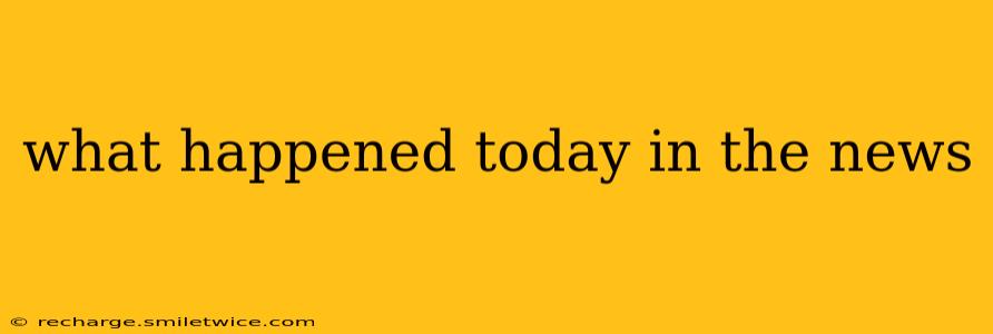 what happened today in the news