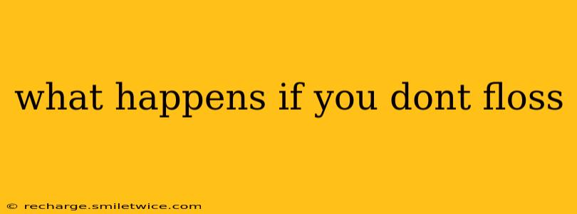 what happens if you dont floss