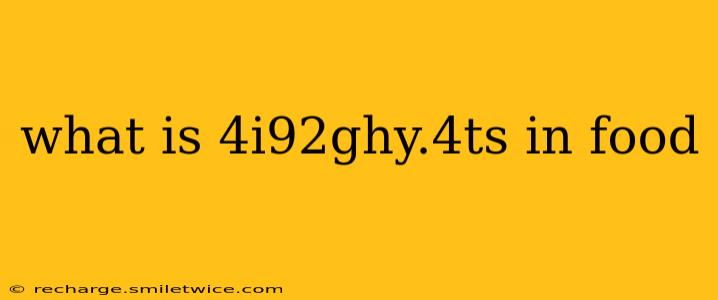 what is 4i92ghy.4ts in food