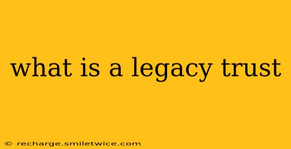 what is a legacy trust