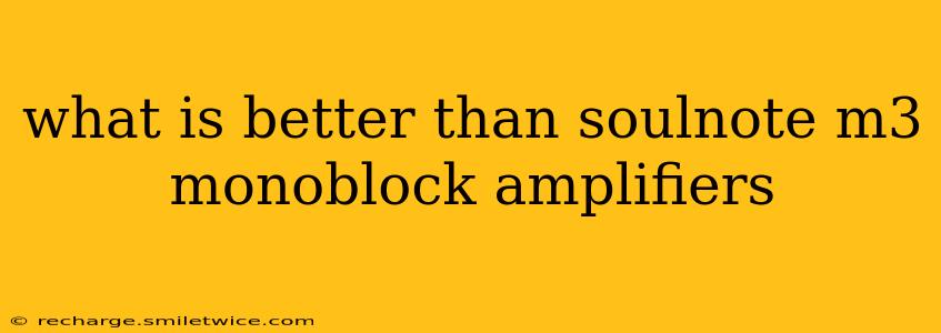 what is better than soulnote m3 monoblock amplifiers