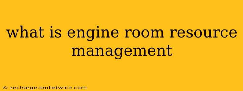 what is engine room resource management