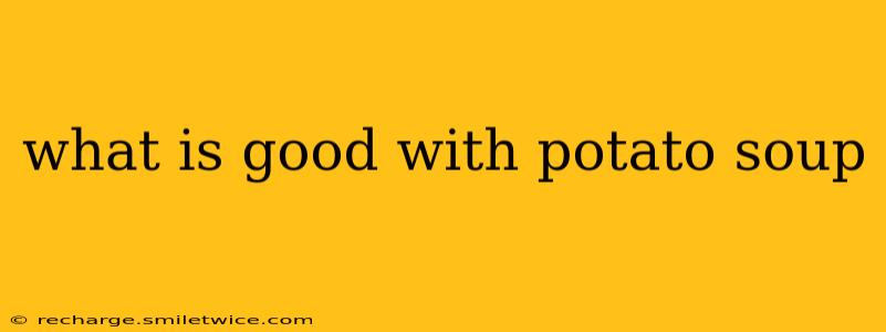 what is good with potato soup