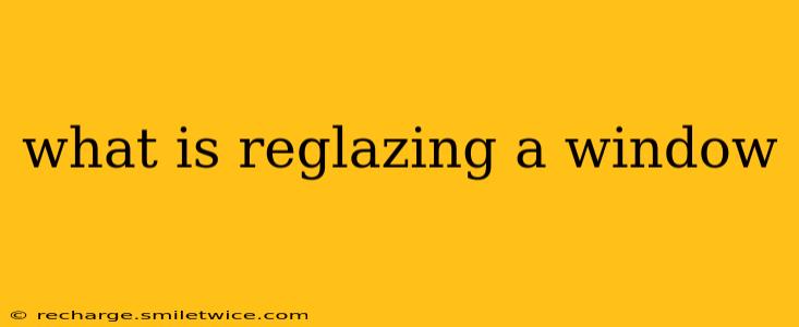 what is reglazing a window