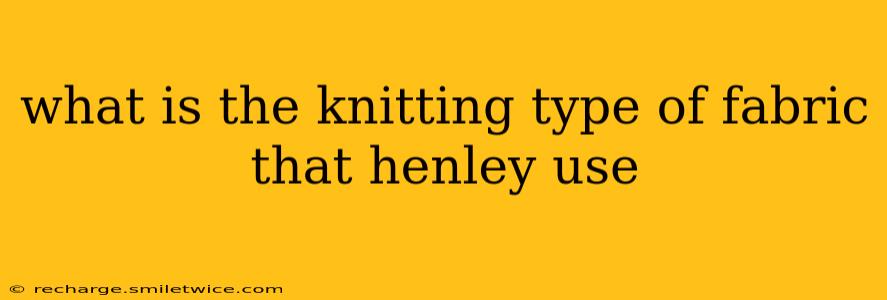 what is the knitting type of fabric that henley use