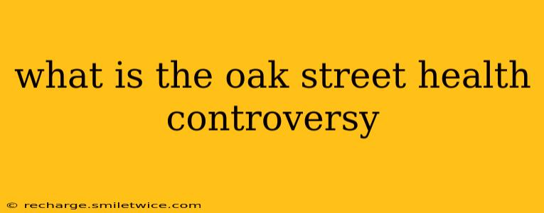 what is the oak street health controversy