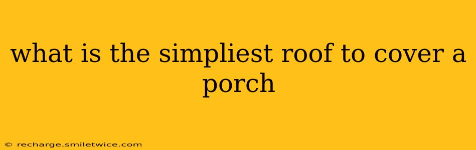 what is the simpliest roof to cover a porch