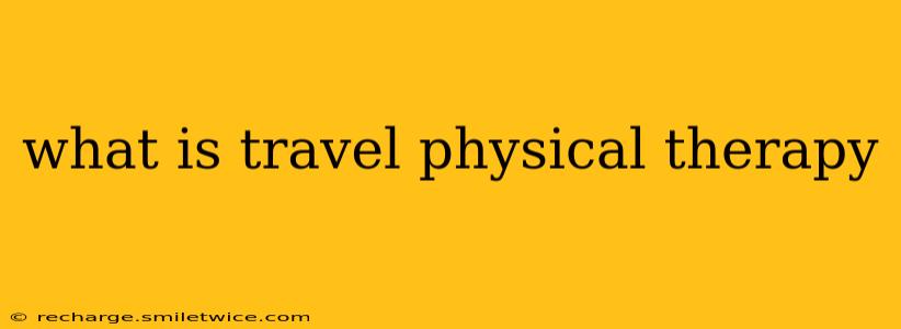 what is travel physical therapy