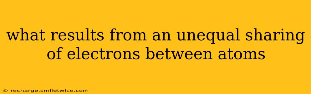 what results from an unequal sharing of electrons between atoms