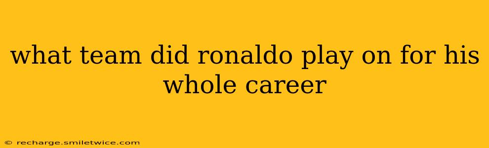 what team did ronaldo play on for his whole career