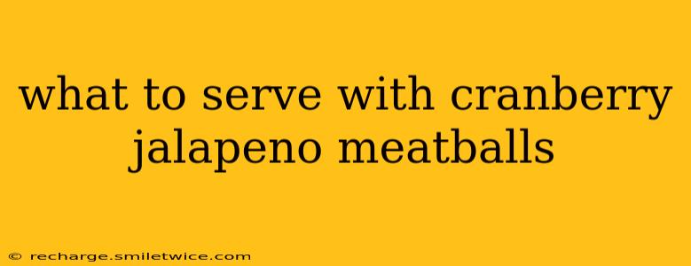 what to serve with cranberry jalapeno meatballs