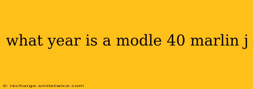 what year is a modle 40 marlin j