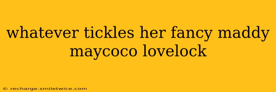 whatever tickles her fancy maddy maycoco lovelock
