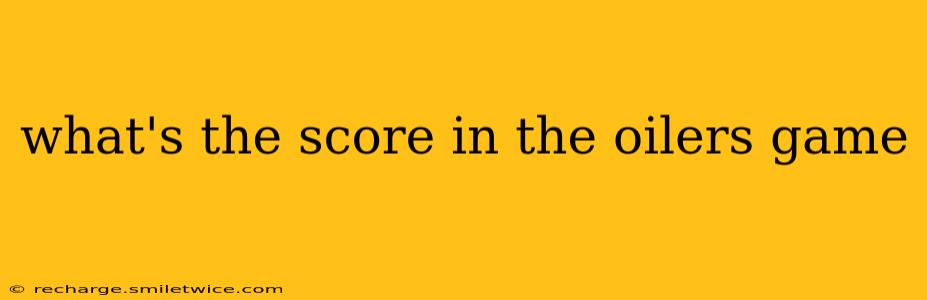 what's the score in the oilers game what's the score in the oilers game