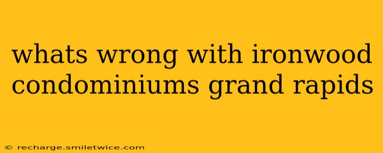 whats wrong with ironwood condominiums grand rapids