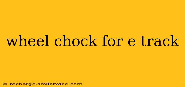 wheel chock for e track