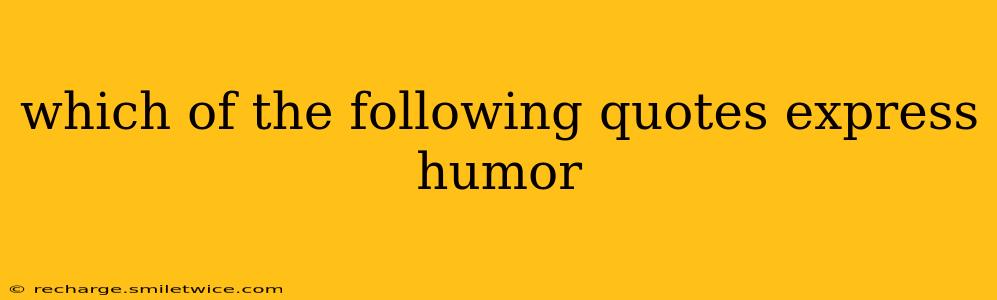 which of the following quotes express humor