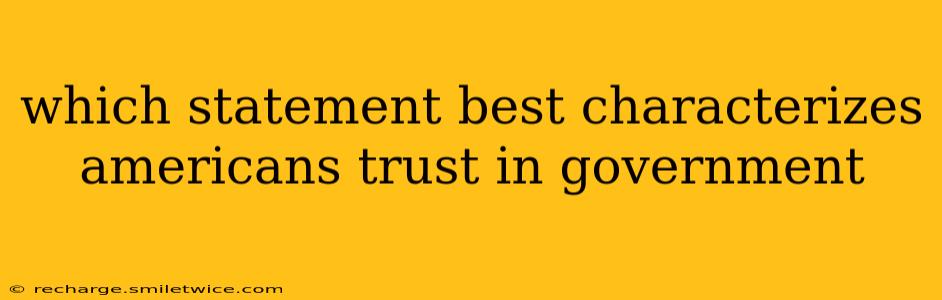 which statement best characterizes americans trust in government