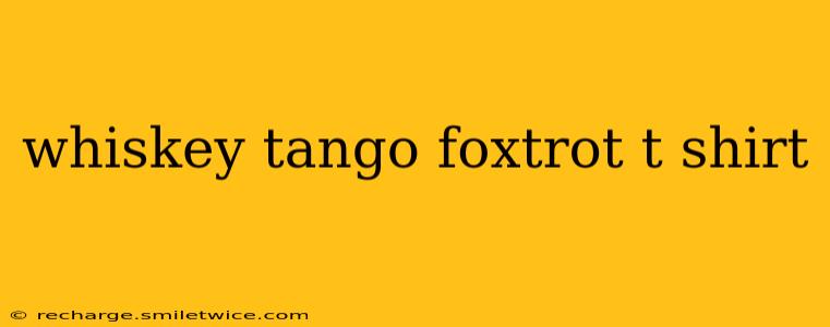 whiskey tango foxtrot t shirt