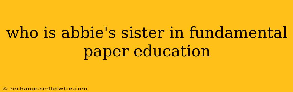 who is abbie's sister in fundamental paper education