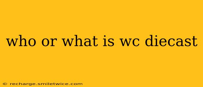 who or what is wc diecast