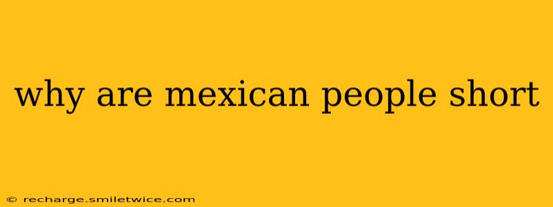 why are mexican people short