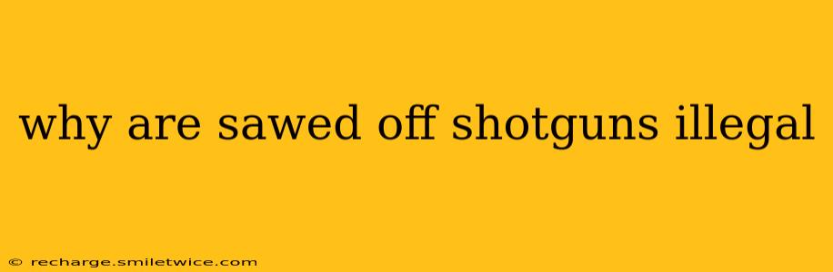 why are sawed off shotguns illegal