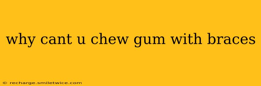 why cant u chew gum with braces