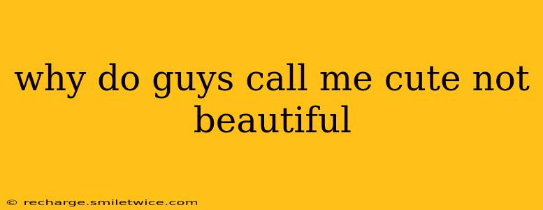 why do guys call me cute not beautiful