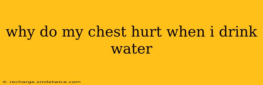 why do my chest hurt when i drink water