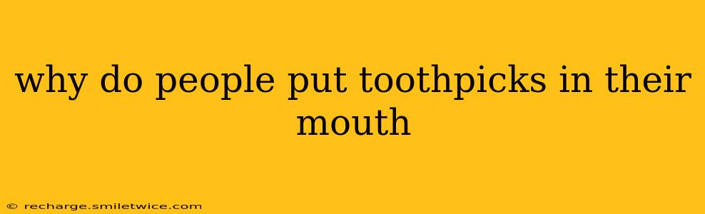 why do people put toothpicks in their mouth
