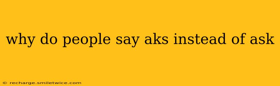 why do people say aks instead of ask
