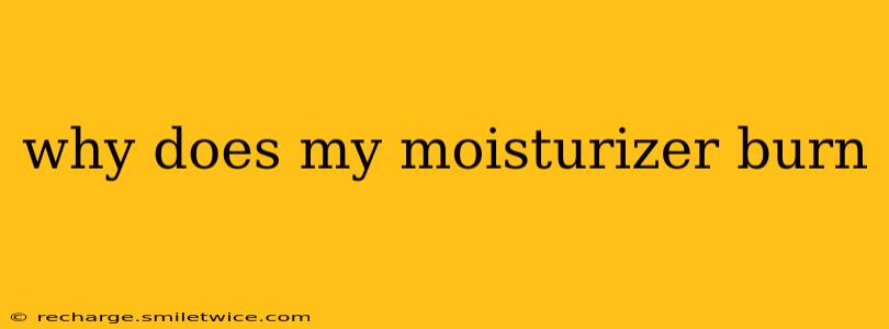 why does my moisturizer burn